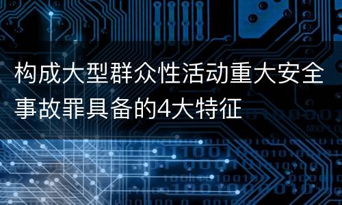 构成大型群众性活动重大安全事故罪具备的4大特征