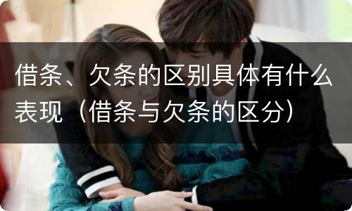 借条、欠条的区别具体有什么表现（借条与欠条的区分）