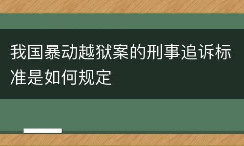 我国暴动越狱案的刑事追诉标准是如何规定