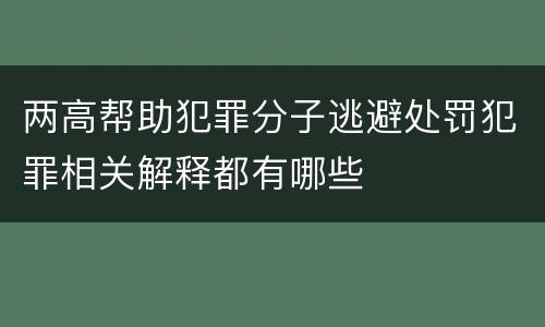 两高帮助犯罪分子逃避处罚犯罪相关解释都有哪些