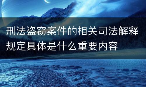 刑法盗窃案件的相关司法解释规定具体是什么重要内容