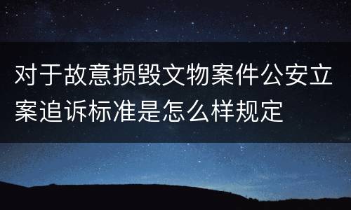 对于故意损毁文物案件公安立案追诉标准是怎么样规定