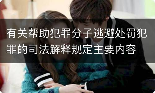 有关帮助犯罪分子逃避处罚犯罪的司法解释规定主要内容