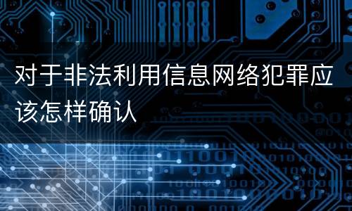 对于非法利用信息网络犯罪应该怎样确认