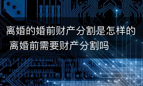 离婚的婚前财产分割是怎样的 离婚前需要财产分割吗
