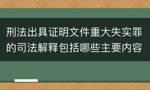刑法出具证明文件重大失实罪的司法解释包括哪些主要内容