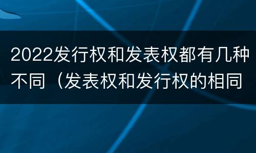 2022发行权和发表权都有几种不同（发表权和发行权的相同点）