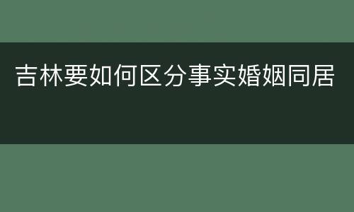 吉林要如何区分事实婚姻同居