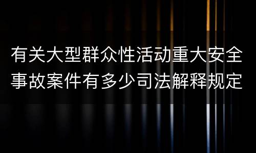 有关大型群众性活动重大安全事故案件有多少司法解释规定