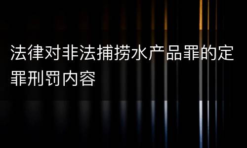法律对非法捕捞水产品罪的定罪刑罚内容