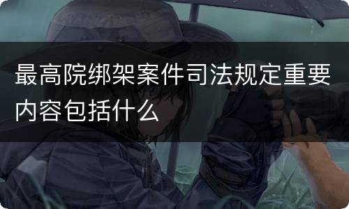 最高院绑架案件司法规定重要内容包括什么
