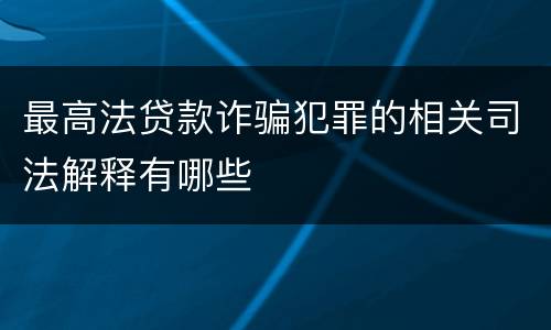 最高法贷款诈骗犯罪的相关司法解释有哪些