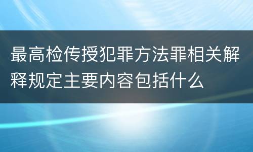 最高检传授犯罪方法罪相关解释规定主要内容包括什么
