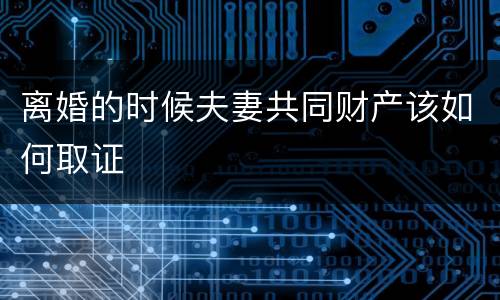 离婚的时候夫妻共同财产该如何取证