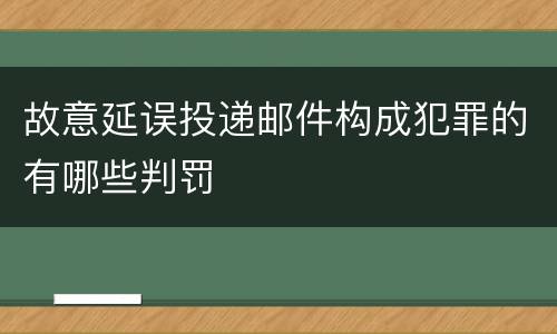 故意延误投递邮件构成犯罪的有哪些判罚