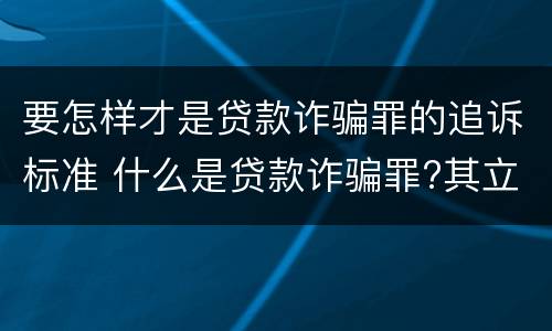 要怎样才是贷款诈骗罪的追诉标准 什么是贷款诈骗罪?其立案追诉标准是什么?