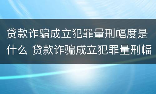 贷款诈骗成立犯罪量刑幅度是什么 贷款诈骗成立犯罪量刑幅度是什么意思