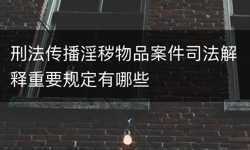 刑法传播淫秽物品案件司法解释重要规定有哪些