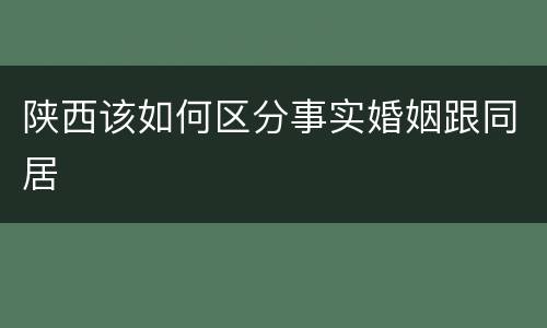 陕西该如何区分事实婚姻跟同居