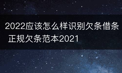 2022应该怎么样识别欠条借条 正规欠条范本2021