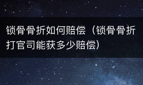 锁骨骨折如何赔偿（锁骨骨折打官司能获多少赔偿）