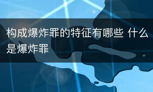 构成爆炸罪的特征有哪些 什么是爆炸罪