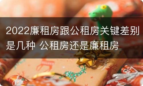 2022廉租房跟公租房关键差别是几种 公租房还是廉租房