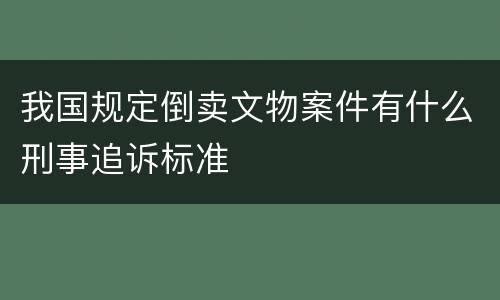 我国规定倒卖文物案件有什么刑事追诉标准