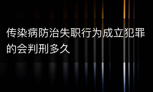传染病防治失职行为成立犯罪的会判刑多久