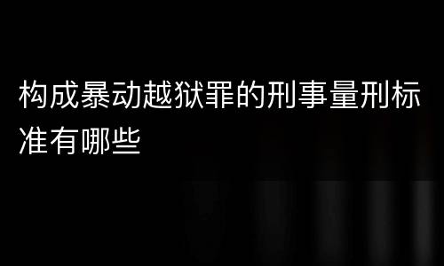 构成暴动越狱罪的刑事量刑标准有哪些