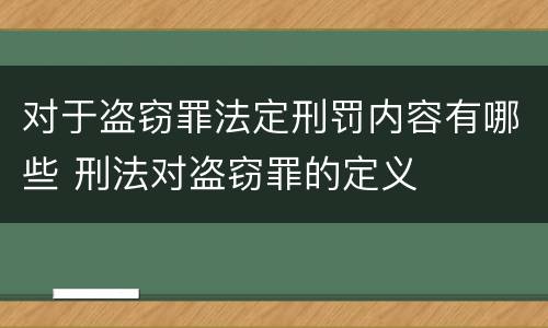 对于盗窃罪法定刑罚内容有哪些 刑法对盗窃罪的定义