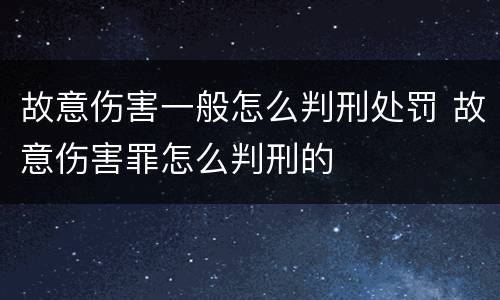 故意伤害一般怎么判刑处罚 故意伤害罪怎么判刑的