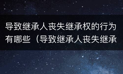 导致继承人丧失继承权的行为有哪些（导致继承人丧失继承权的情形是）