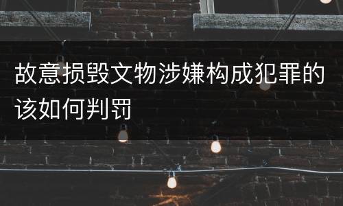 故意损毁文物涉嫌构成犯罪的该如何判罚