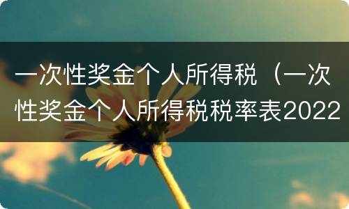 一次性奖金个人所得税（一次性奖金个人所得税税率表2022）