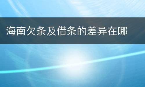 海南欠条及借条的差异在哪