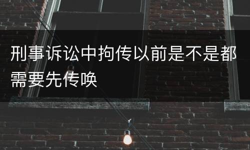 刑事诉讼中拘传以前是不是都需要先传唤