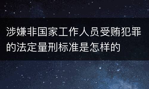 涉嫌非国家工作人员受贿犯罪的法定量刑标准是怎样的