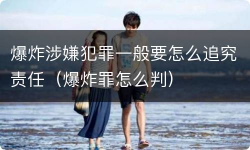 爆炸涉嫌犯罪一般要怎么追究责任（爆炸罪怎么判）