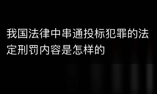 我国法律中串通投标犯罪的法定刑罚内容是怎样的