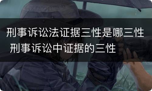 刑事诉讼法证据三性是哪三性 刑事诉讼中证据的三性