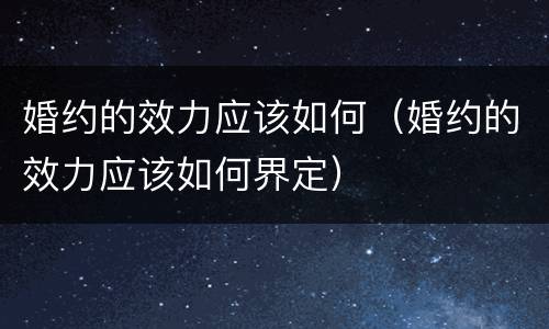 婚约的效力应该如何（婚约的效力应该如何界定）