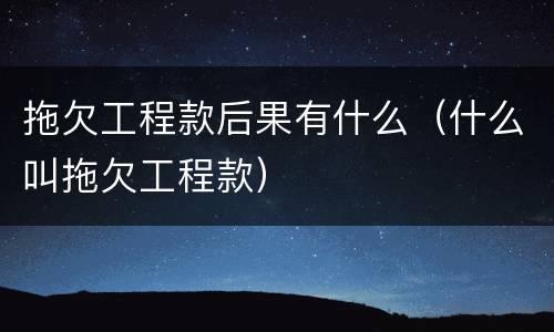 拖欠工程款后果有什么（什么叫拖欠工程款）
