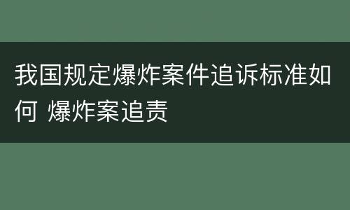 我国规定爆炸案件追诉标准如何 爆炸案追责