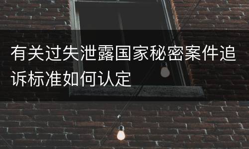 有关过失泄露国家秘密案件追诉标准如何认定