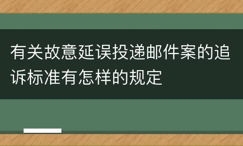 有关故意延误投递邮件案的追诉标准有怎样的规定