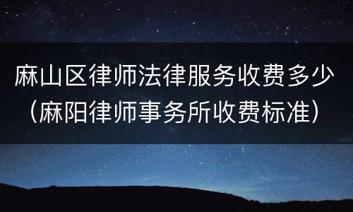 麻山区律师法律服务收费多少（麻阳律师事务所收费标准）