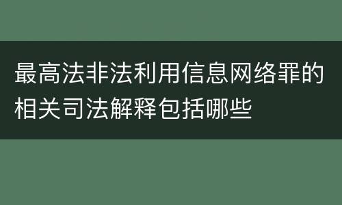 最高法非法利用信息网络罪的相关司法解释包括哪些