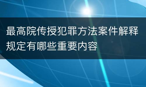 最高院传授犯罪方法案件解释规定有哪些重要内容