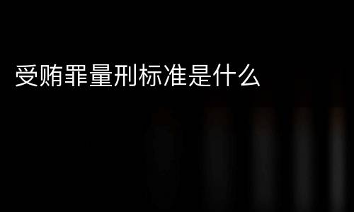 受贿罪量刑标准是什么